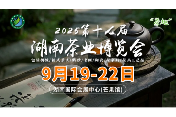 全城热茶，就等你来！第17届湖南茶业博览会9月19-22日盛大开幕