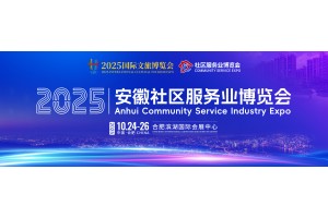 2025安徽社区服务业博览会，安徽下半年仅此一场，近5000家物业相关企业汇聚
